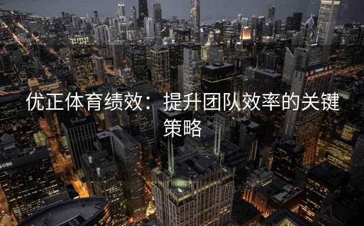 优正体育绩效：提升团队效率的关键策略