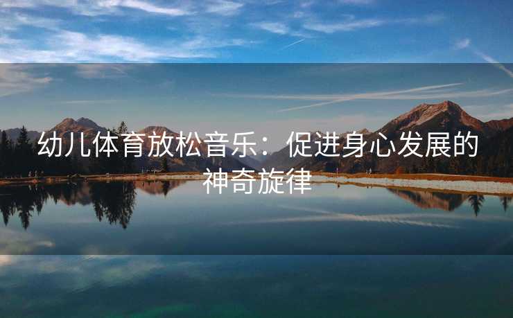幼儿体育放松音乐：促进身心发展的神奇旋律