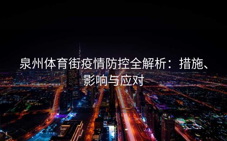 泉州体育街疫情防控全解析：措施、影响与应对