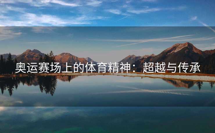 奥运赛场上的体育精神：超越与传承