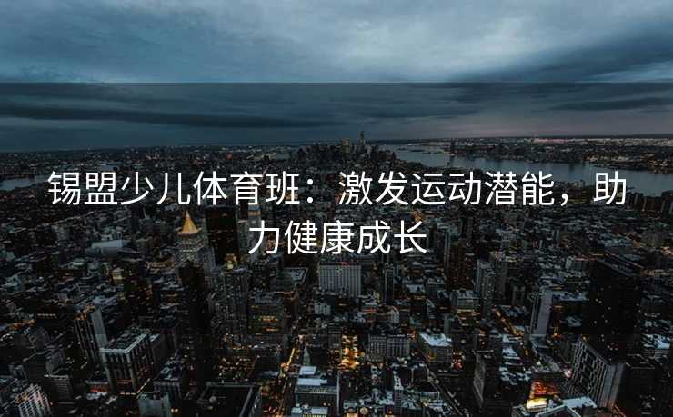 锡盟少儿体育班：激发运动潜能，助力健康成长
