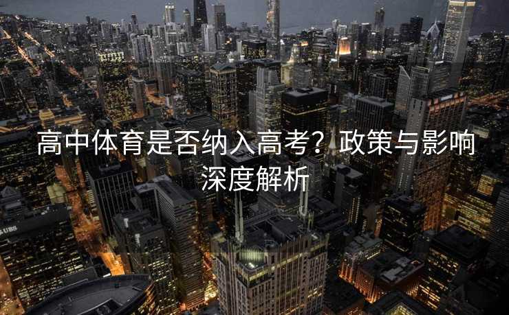 高中体育是否纳入高考？政策与影响深度解析