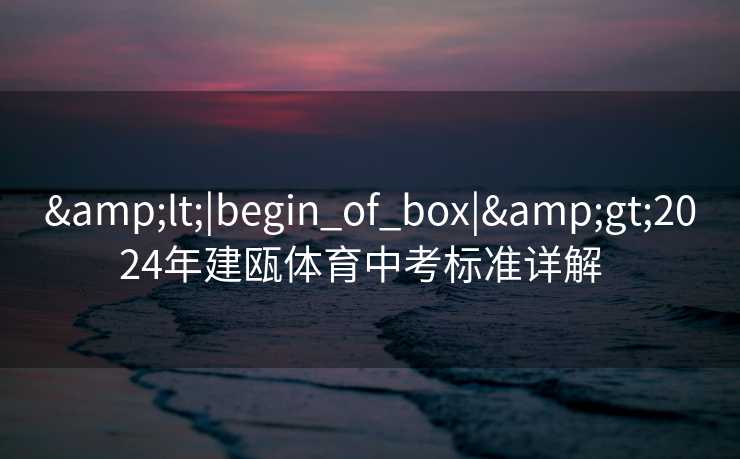 &lt;|begin_of_box|&gt;2024年建瓯体育中考标准详解  
