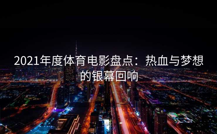 2021年度体育电影盘点：热血与梦想的银幕回响