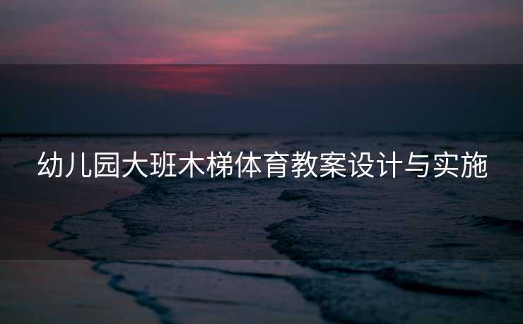 幼儿园大班木梯体育教案设计与实施