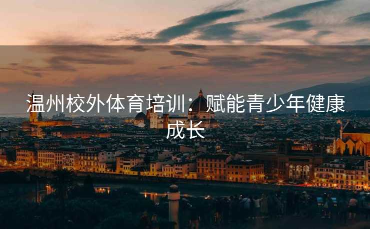温州校外体育培训：赋能青少年健康成长
