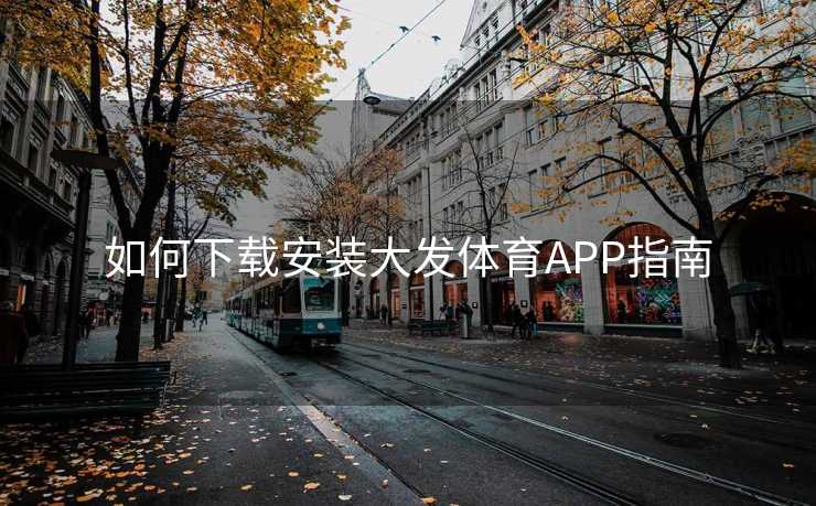 如何下载安装大发体育APP指南