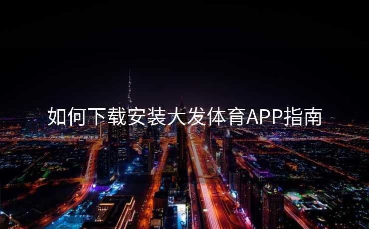如何下载安装大发体育APP指南