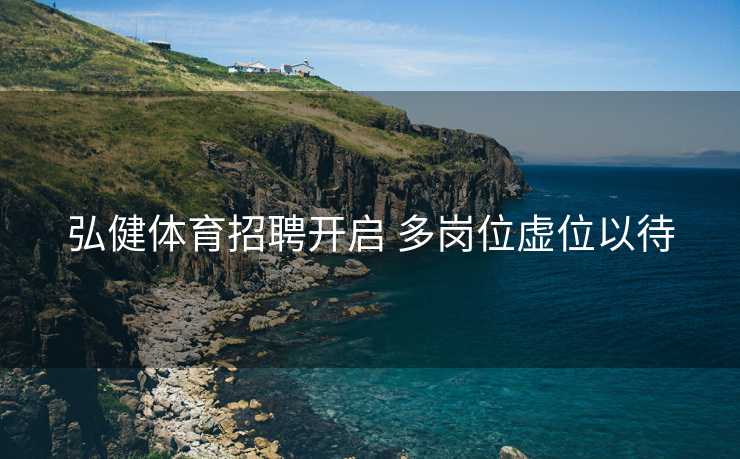 弘健体育招聘开启 多岗位虚位以待