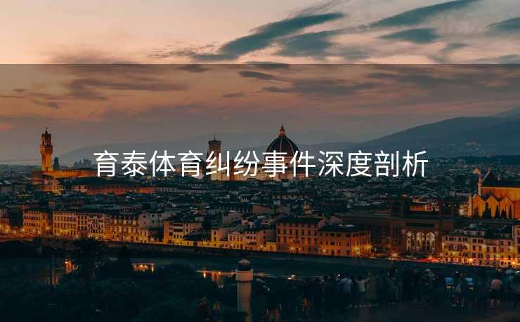 育泰体育纠纷事件深度剖析