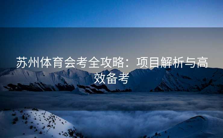 苏州体育会考全攻略：项目解析与高效备考