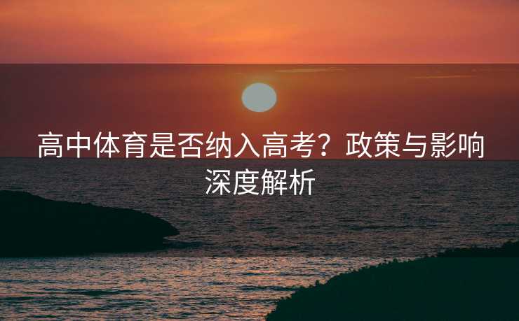 高中体育是否纳入高考？政策与影响深度解析