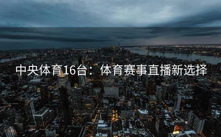 中央体育16台：体育赛事直播新选择