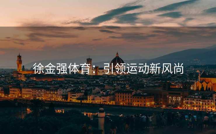 徐金强体育：引领运动新风尚