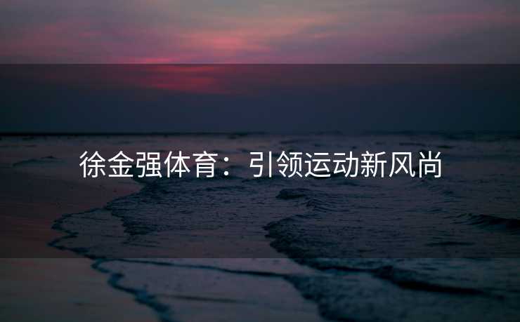 徐金强体育：引领运动新风尚