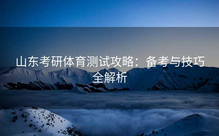 山东考研体育测试攻略：备考与技巧全解析