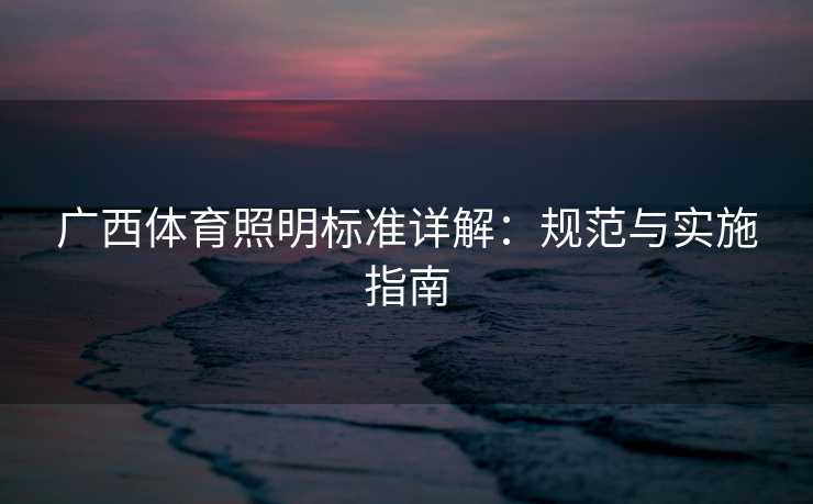 广西体育照明标准详解：规范与实施指南