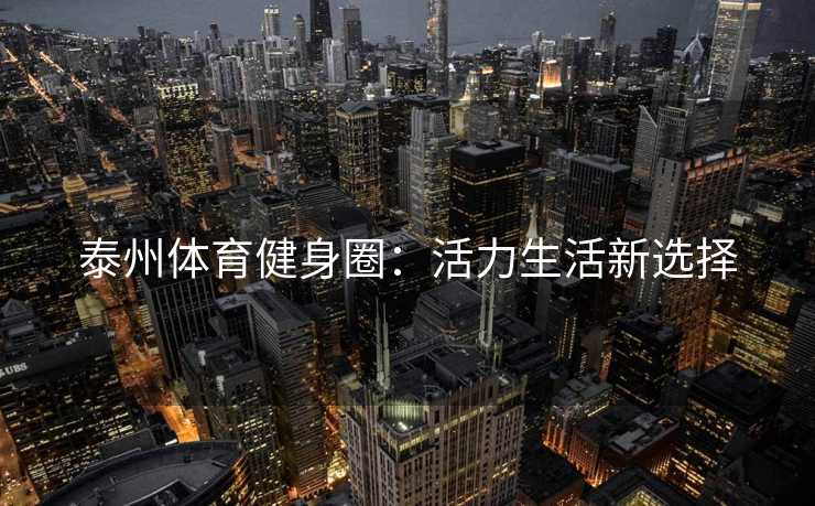 泰州体育健身圈：活力生活新选择
