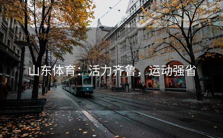 山东体育：活力齐鲁，运动强省