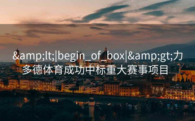 &lt;|begin_of_box|&gt;力多德体育成功中标重大赛事项目  
