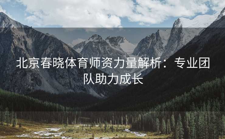 北京春晓体育师资力量解析：专业团队助力成长
