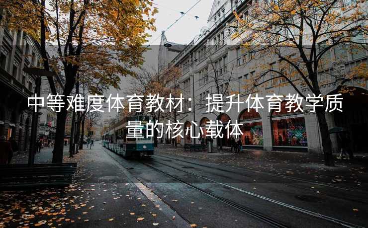 中等难度体育教材：提升体育教学质量的核心载体
