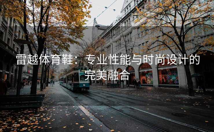 雷越体育鞋：专业性能与时尚设计的完美融合