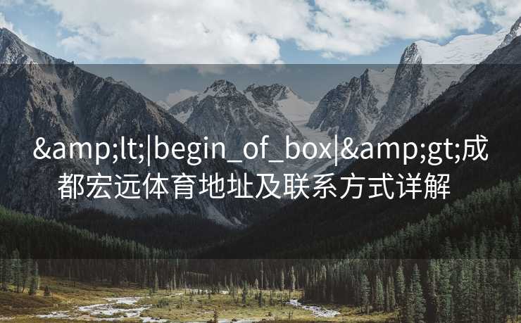<|begin_of_box|>成都宏远体育地址及联系方式详解  