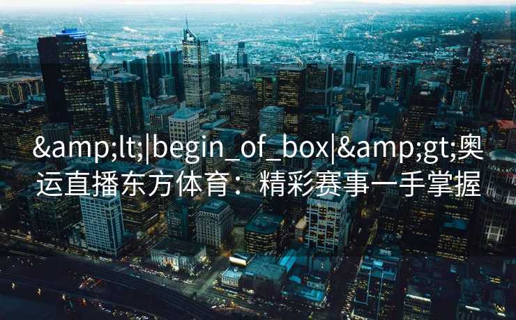 <|begin_of_box|>奥运直播东方体育：精彩赛事一手掌握