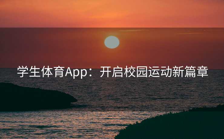 学生体育App:开启校园运动新篇章 学生体育App:开启校园运动新篇章
