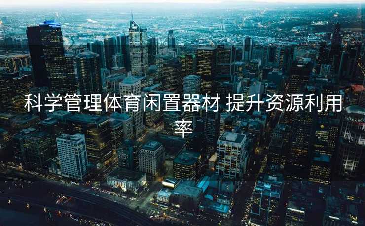 科学管理体育闲置器材 提升资源利用率