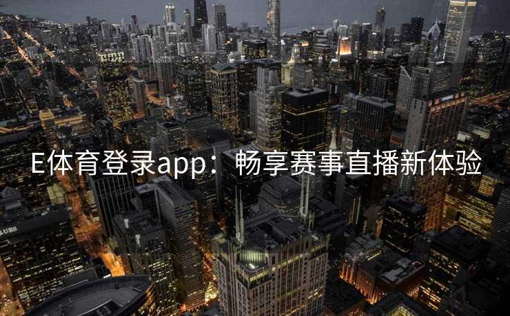 E体育登录app：畅享赛事直播新体验