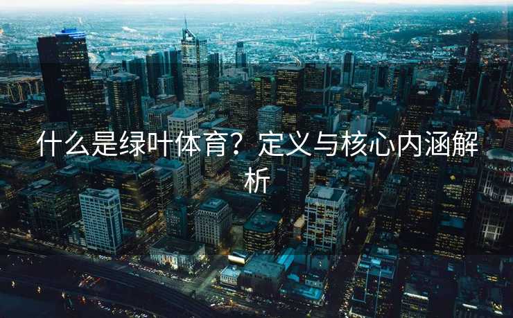 什么是绿叶体育？定义与核心内涵解析
