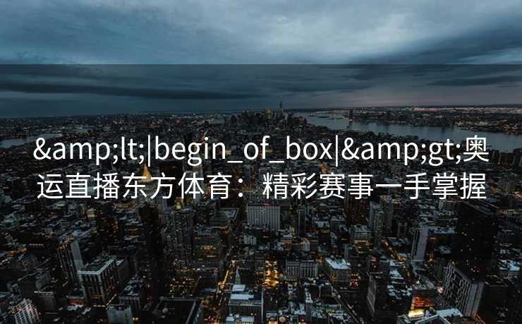 <|begin_of_box|>奥运直播东方体育：精彩赛事一手掌握