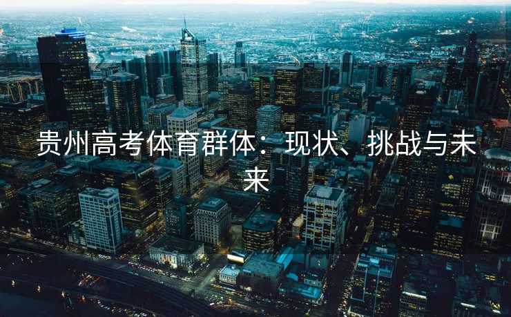 贵州高考体育群体：现状、挑战与未来