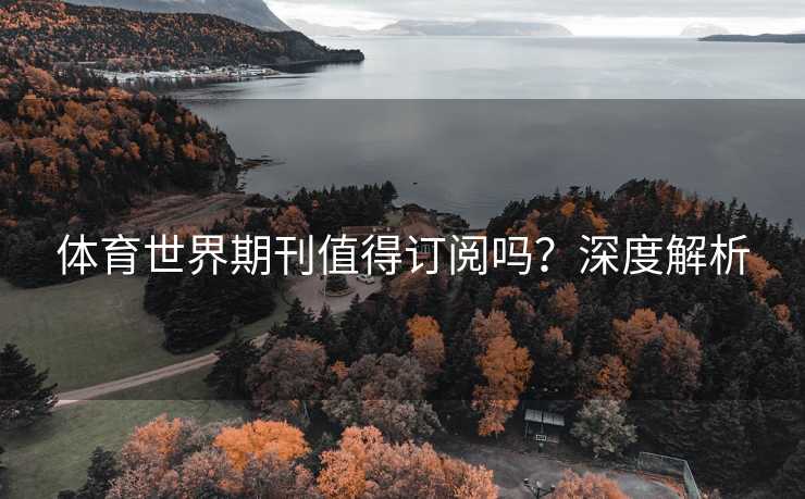 体育世界期刊值得订阅吗？深度解析