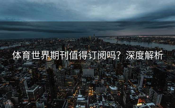 体育世界期刊值得订阅吗？深度解析