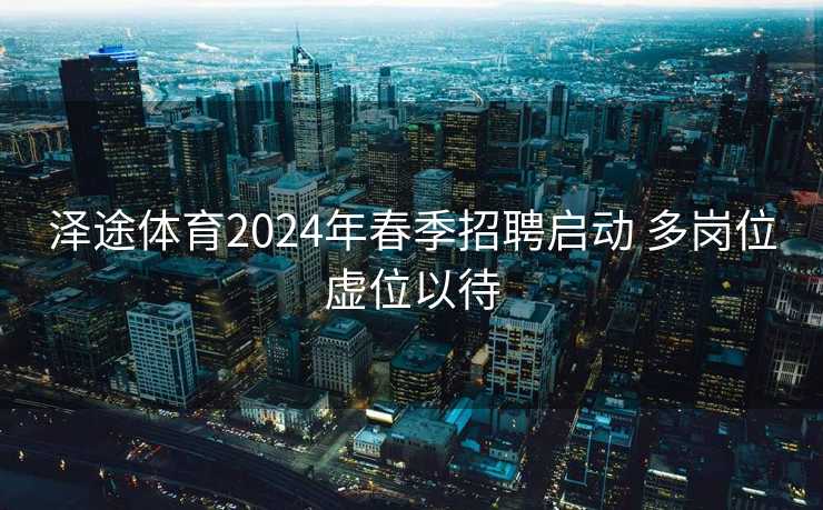 泽途体育2024年春季招聘启动 多岗位虚位以待