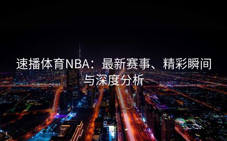 速播体育NBA：最新赛事、精彩瞬间与深度分析