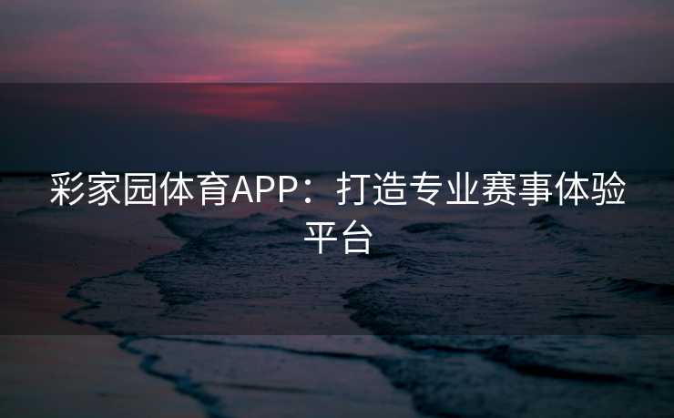 彩家园体育APP：打造专业赛事体验平台