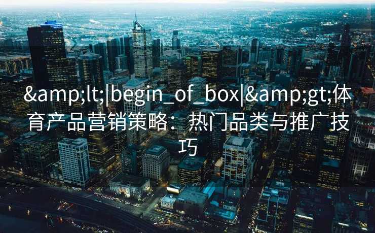 <|begin_of_box|>体育产品营销策略：热门品类与推广技巧