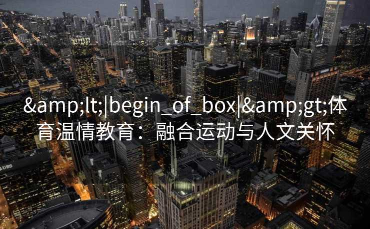 <|begin_of_box|>体育温情教育：融合运动与人文关怀