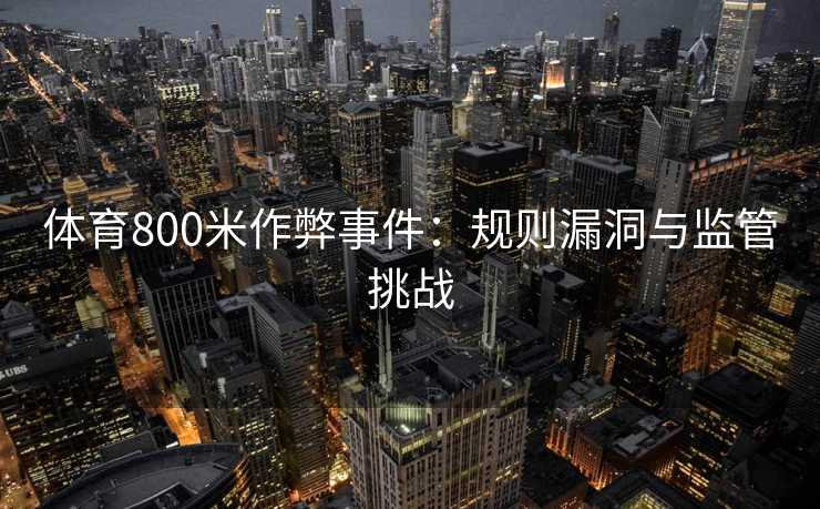 体育800米作弊事件：规则漏洞与监管挑战