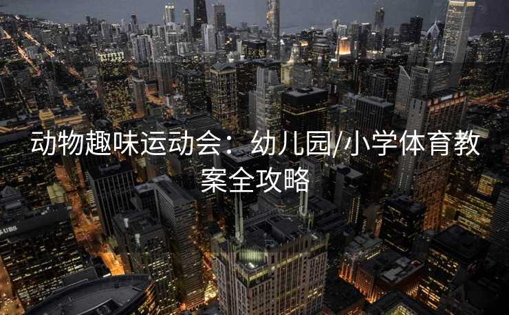 动物趣味运动会：幼儿园/小学体育教案全攻略