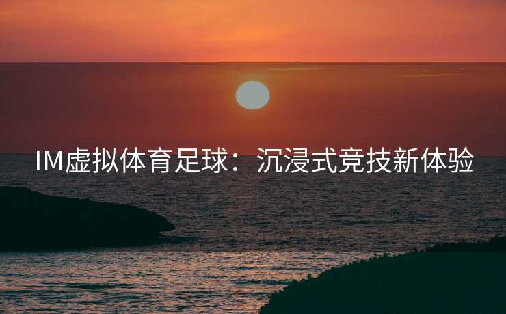 IM虚拟体育足球：沉浸式竞技新体验
