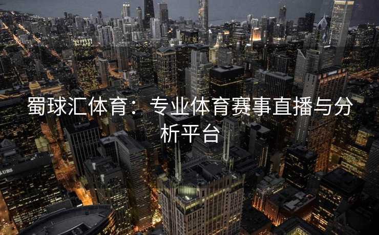 蜀球汇体育：专业体育赛事直播与分析平台