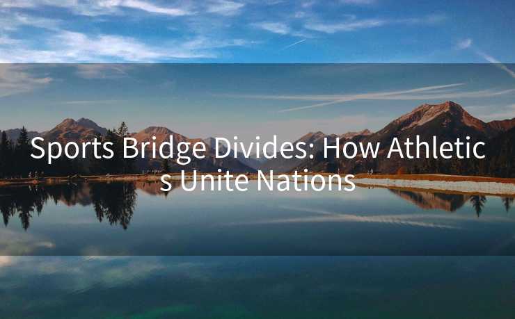Sports Bridge Divides: How Athletics Unite Nations