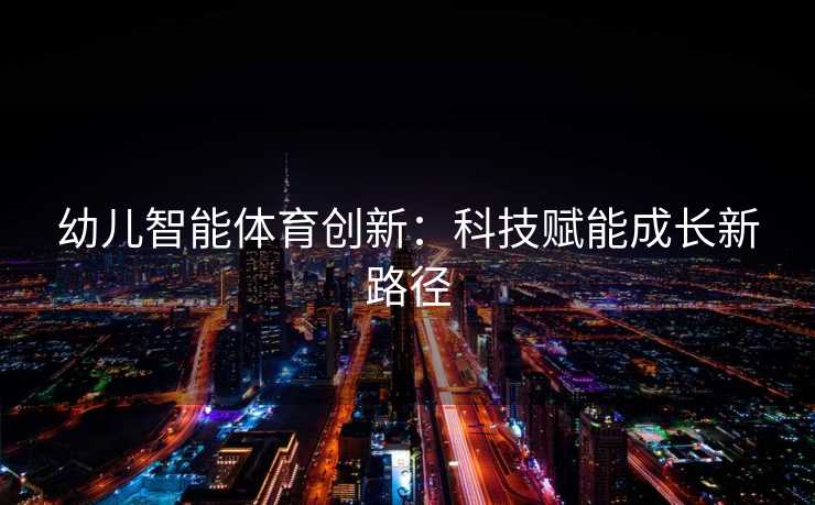 幼儿智能体育创新：科技赋能成长新路径