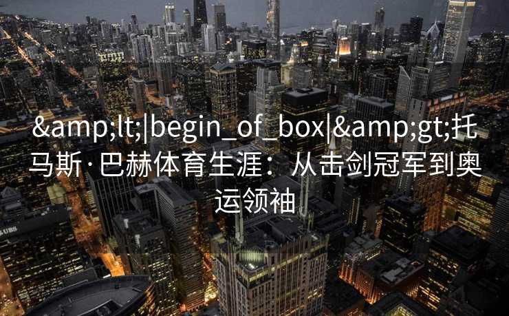 <|begin_of_box|>托马斯·巴赫体育生涯：从击剑冠军到奥运领袖