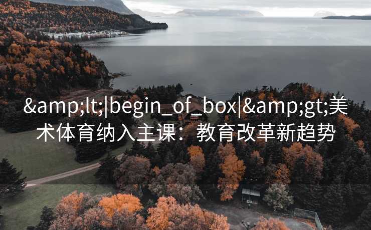 <|begin_of_box|>美术体育纳入主课：教育改革新趋势